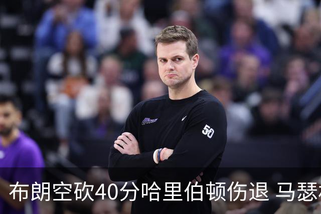 布朗空砍40分哈里伯顿伤退 马瑟林准绝杀绿军